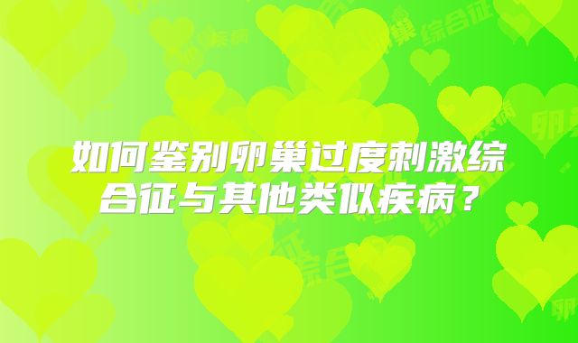 如何鉴别卵巢过度刺激综合征与其他类似疾病？