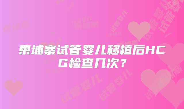 柬埔寨试管婴儿移植后HCG检查几次？