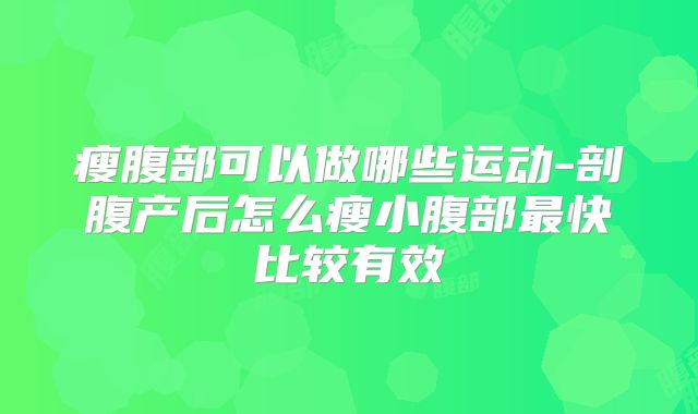 瘦腹部可以做哪些运动-剖腹产后怎么瘦小腹部最快比较有效
