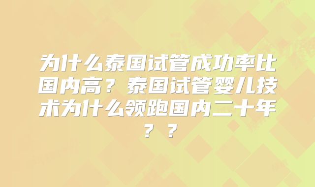 为什么泰国试管成功率比国内高？泰国试管婴儿技术为什么领跑国内二十年？？