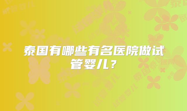 泰国有哪些有名医院做试管婴儿？