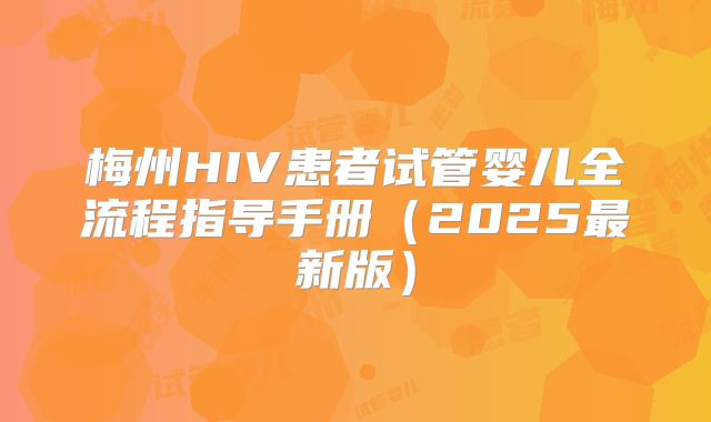 梅州HIV患者试管婴儿全流程指导手册（2025最新版）