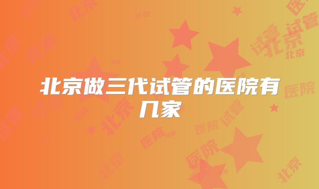北京做三代试管的医院有几家