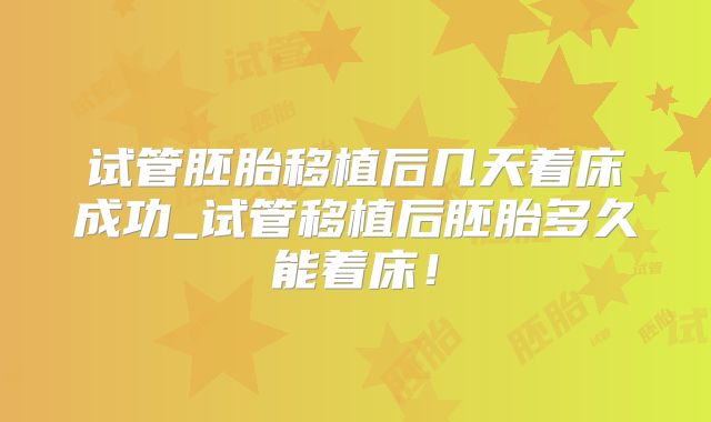 试管胚胎移植后几天着床成功_试管移植后胚胎多久能着床！