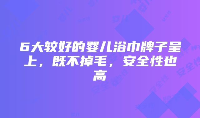 6大较好的婴儿浴巾牌子呈上,既不掉毛,安全性也高