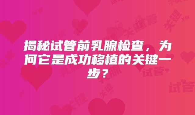 揭秘试管前乳腺检查，为何它是成功移植的关键一步？