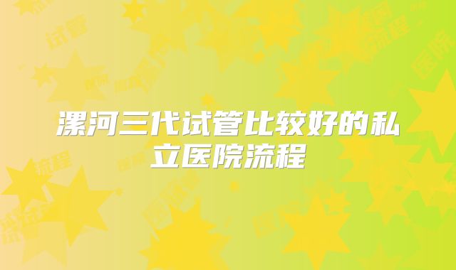 漯河三代试管比较好的私立医院流程