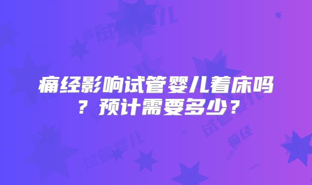 痛经影响试管婴儿着床吗？预计需要多少？