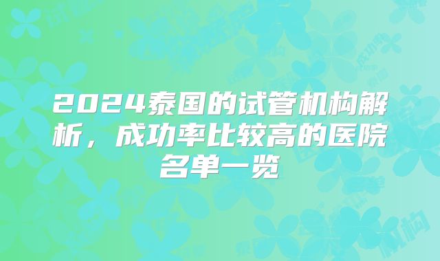 2024泰国的试管机构解析，成功率比较高的医院名单一览