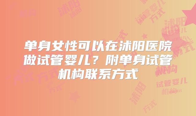 单身女性可以在沭阳医院做试管婴儿？附单身试管机构联系方式