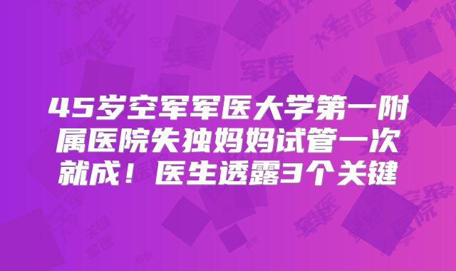 45岁空军军医大学第一附属医院失独妈妈试管一次就成！医生透露3个关键
