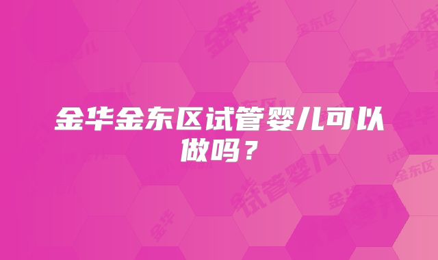 金华金东区试管婴儿可以做吗？