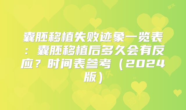 囊胚移植失败迹象一览表：囊胚移植后多久会有反应？时间表参考（2024版）