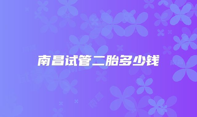 南昌试管二胎多少钱