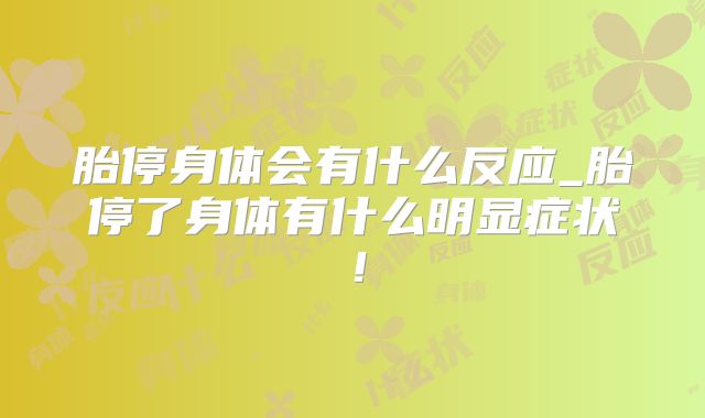 胎停身体会有什么反应_胎停了身体有什么明显症状！