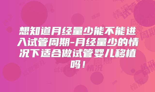 想知道月经量少能不能进入试管周期-月经量少的情况下适合做试管婴儿移植吗!