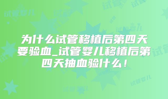 为什么试管移植后第四天要验血_试管婴儿移植后第四天抽血验什么！