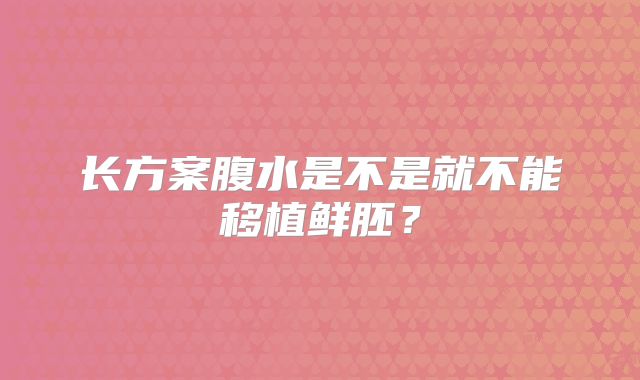 长方案腹水是不是就不能移植鲜胚?