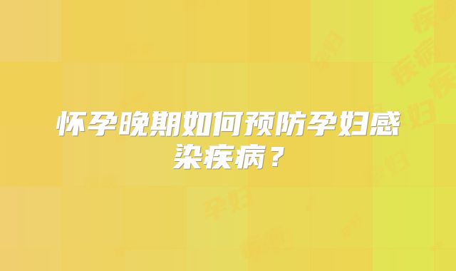 怀孕晚期如何预防孕妇感染疾病？