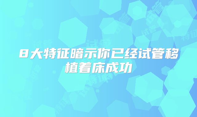 8大特征暗示你已经试管移植着床成功