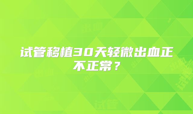 试管移植30天轻微出血正不正常？