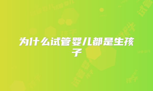 为什么试管婴儿都是生孩子