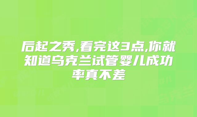 后起之秀,看完这3点,你就知道乌克兰试管婴儿成功率真不差