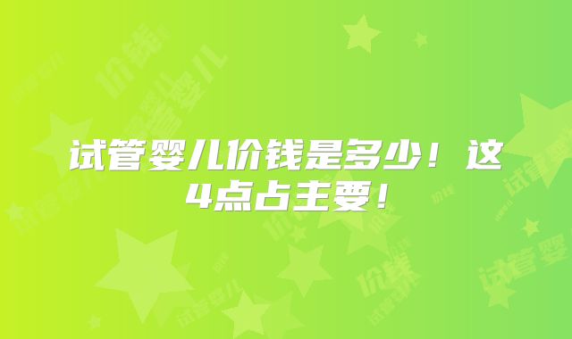 试管婴儿价钱是多少！这4点占主要！
