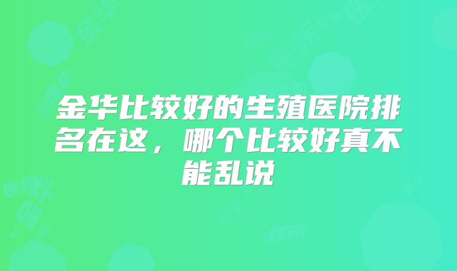 金华比较好的生殖医院排名在这,哪个比较好真不能乱说