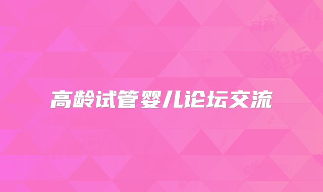 高龄试管婴儿论坛交流