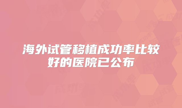 海外试管移植成功率比较好的医院已公布