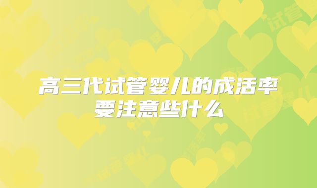 高三代试管婴儿的成活率要注意些什么