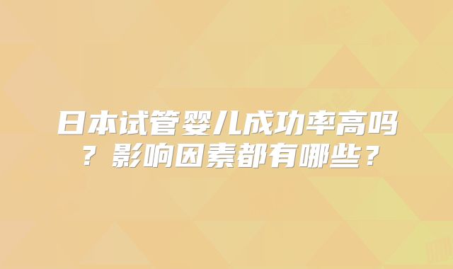 日本试管婴儿成功率高吗？影响因素都有哪些？