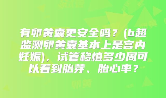 有卵黄囊更安全吗？(b超监测卵黄囊基本上是宫内妊娠)，试管移植多少周可以看到胎芽、胎心率？