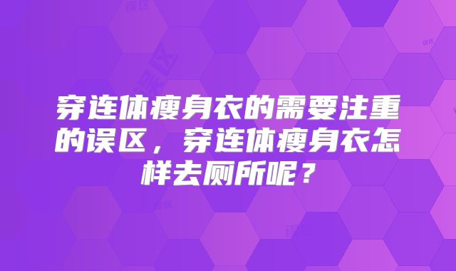 穿连体瘦身衣的需要注重的误区，穿连体瘦身衣怎样去厕所呢？