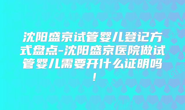 沈阳盛京试管婴儿登记方式盘点-沈阳盛京医院做试管婴儿需要开什么证明吗！