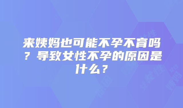 来姨妈也可能不孕不育吗?导致女性不孕的原因是什么?