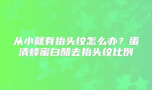 从小就有抬头纹怎么办?蛋清蜂蜜白醋去抬头纹比例