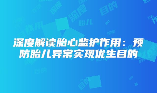 深度解读胎心监护作用:预防胎儿异常实现优生目的