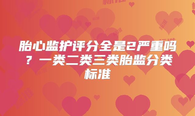 胎心监护评分全是2严重吗？一类二类三类胎监分类标准