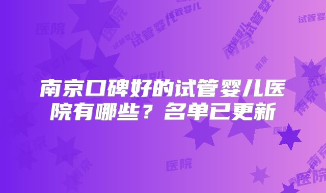 南京口碑好的试管婴儿医院有哪些?名单已更新