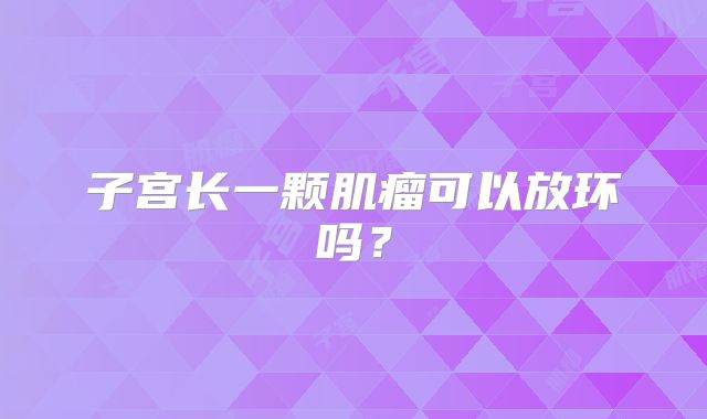 子宫长一颗肌瘤可以放环吗？