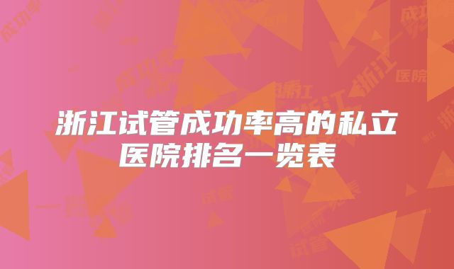 浙江试管成功率高的私立医院排名一览表