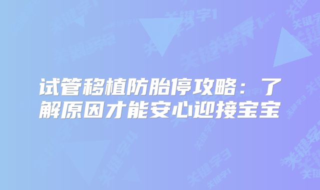 试管移植防胎停攻略：了解原因才能安心迎接宝宝