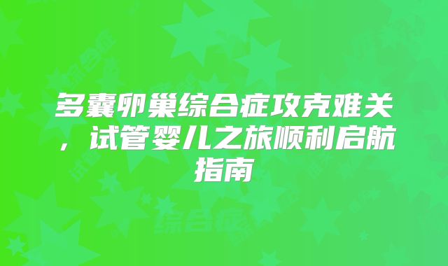 多囊卵巢综合症攻克难关，试管婴儿之旅顺利启航指南