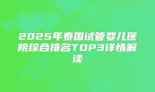 2025年泰国试管婴儿医院综合排名TOP3详情解读