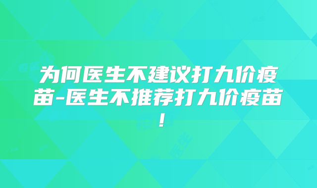 为何医生不建议打九价疫苗-医生不推荐打九价疫苗！