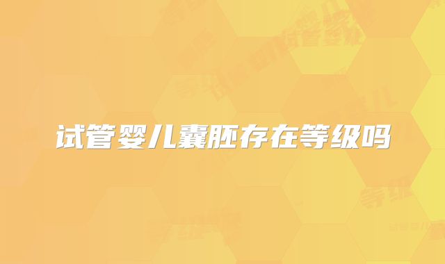 试管婴儿囊胚存在等级吗