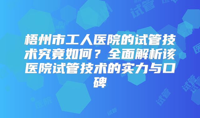梧州市工人医院的试管技术究竟如何？全面解析该医院试管技术的实力与口碑