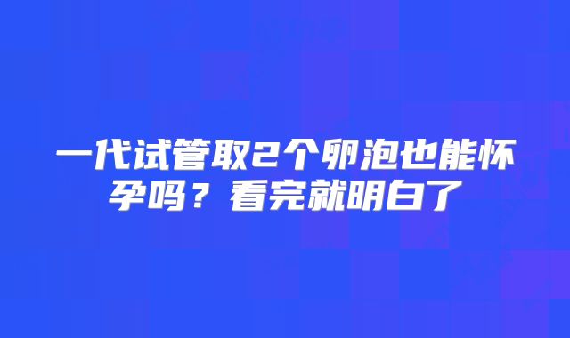 一代试管取2个卵泡也能怀孕吗？看完就明白了